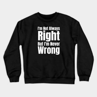 I'm Not Always Right But I'm Never Wrong Crewneck Sweatshirt